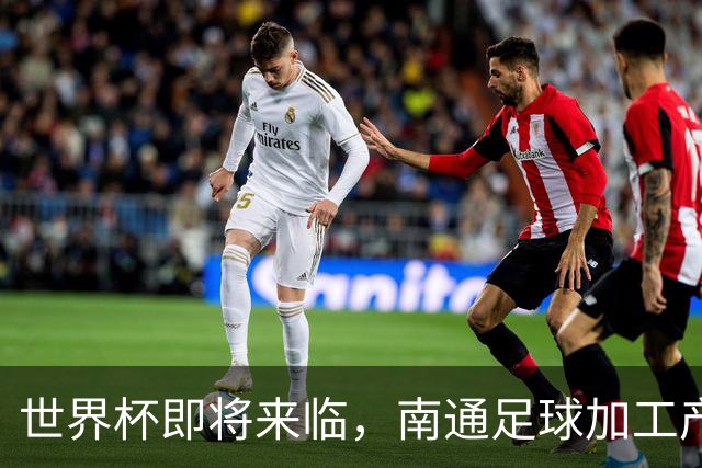 世界杯即将来临，南通足球加工产业为何热潮涌动？