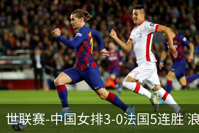 世联赛-中国女排3-0法国5连胜 浪费1赛点庄宇珊轰20分