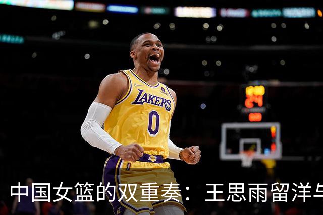 中国女篮的双重奏：王思雨留洋与李梦回归的故事