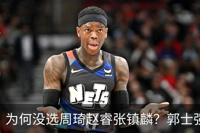 为何没选周琦赵睿张镇麟？郭士强说得很直白，太务实了，好样的！
