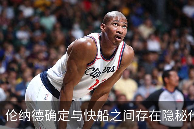 伦纳德确定与快船之间存在隐秘代言合同，他们即将面临触发？