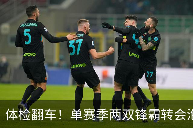 体检翻车！单赛季两双锋霸转会泡汤，儿萨梦却意外迎来转机？