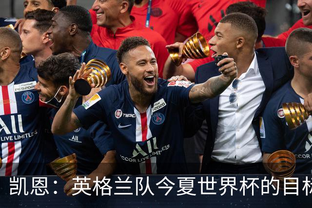 凯恩：英格兰队今夏世界杯的目标当然是夺冠，虽然我们知道这很难