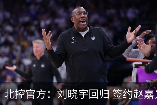 北控官方：刘晓宇回归 签约赵嘉义、续约张帆等人