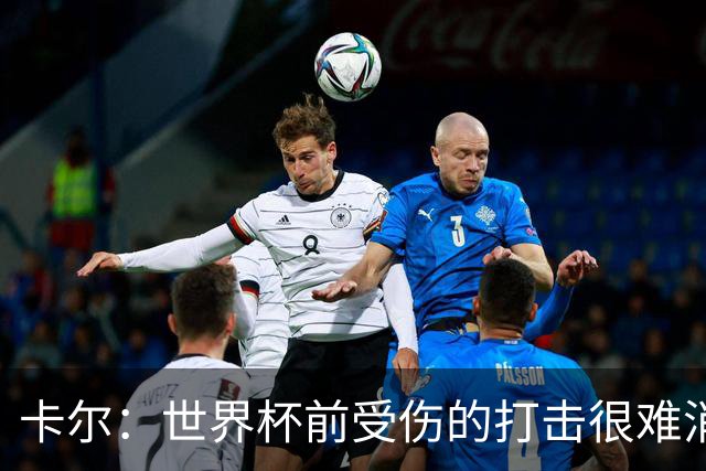 卡尔：世界杯前受伤的打击很难消化，感谢家人、女友和拜仁的支持
