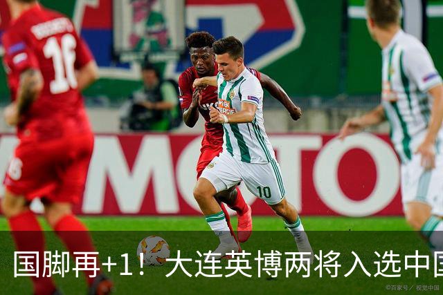 国脚再+1！大连英博两将入选中国男足国家队