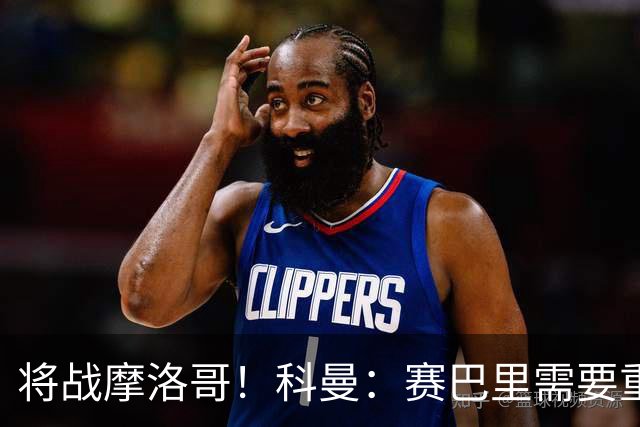 将战摩洛哥！科曼：赛巴里需要重点盯防；定位球是最省力得分方式