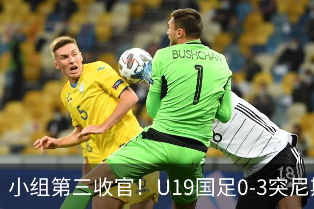 小组第三收官！U19国足0-3突尼斯U23 武之程送礼杨展彭染红+送点
