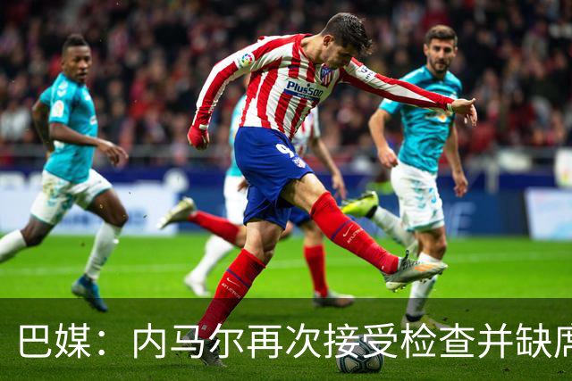 巴媒：内马尔再次接受检查并缺席合练，右小腿受伤已缺阵近1个月