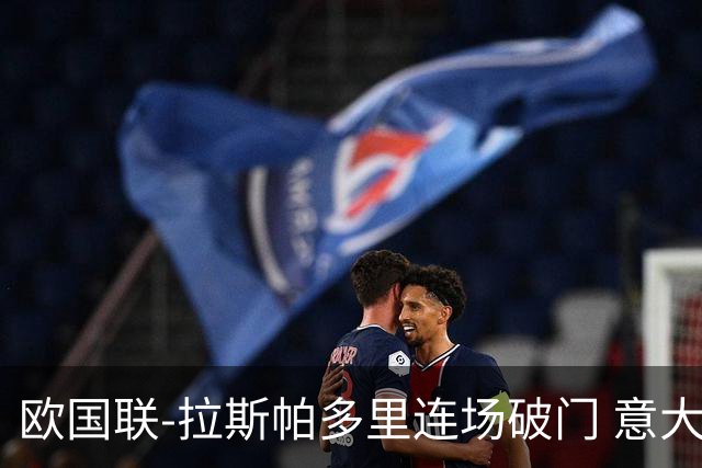 欧国联-拉斯帕多里连场破门 意大利2-0客胜夺头名