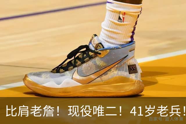 比肩老詹！现役唯二！41岁老兵！还有下一站吗？