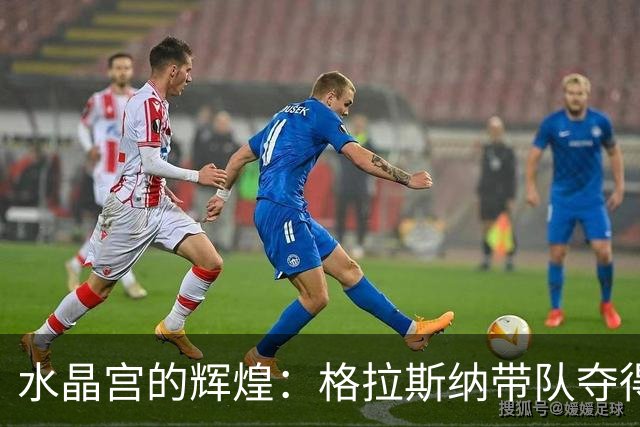 水晶宫的辉煌：格拉斯纳带队夺得三冠，勒沃库森欲引进新帅