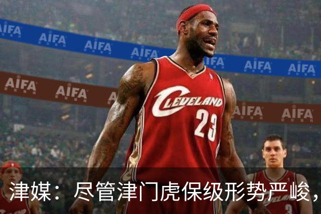 津媒：尽管津门虎保级形势严峻，俱乐部非常支持球员为国足效力