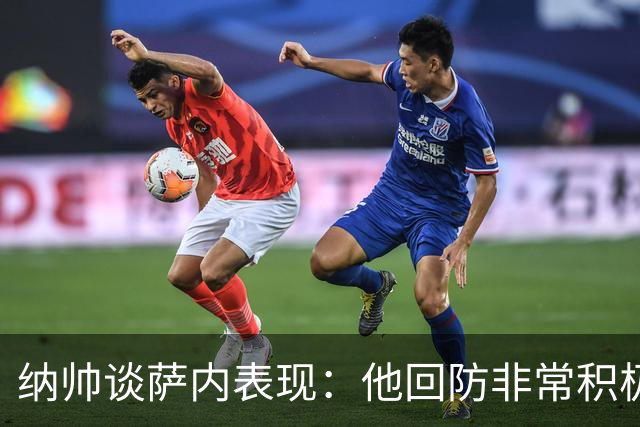 纳帅谈萨内表现：他回防非常积极，阻断对手多次反击，必须表扬他