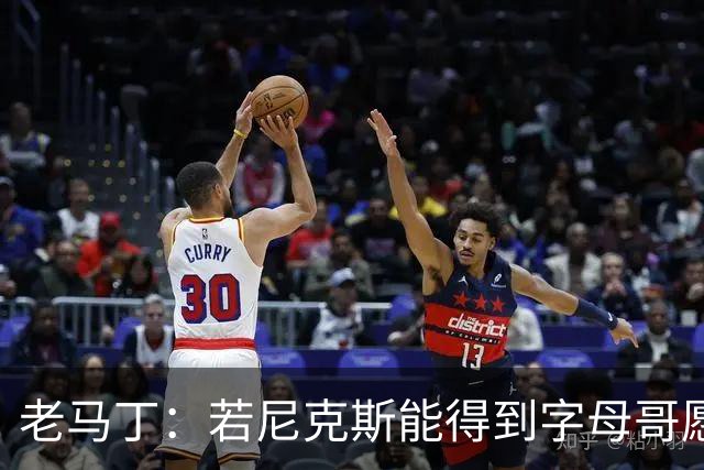 老马丁：若尼克斯能得到字母哥愿意送出唐斯 但不想送走哈特