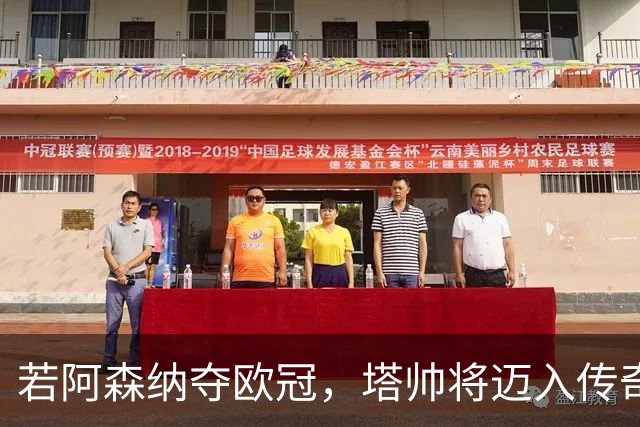 若阿森纳夺欧冠，塔帅将迈入传奇行列！