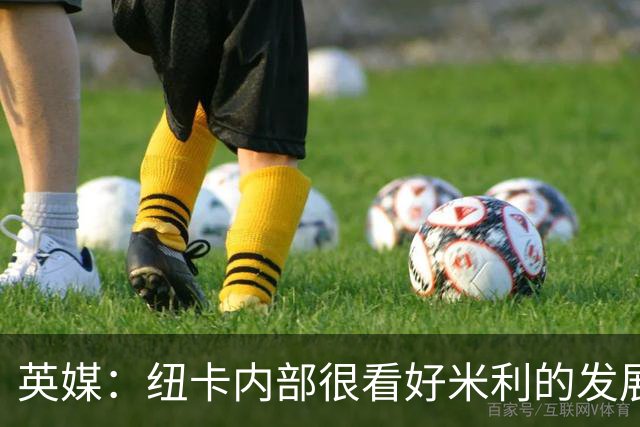 英媒：纽卡内部很看好米利的发展，认为其未来身价有望超1亿镑