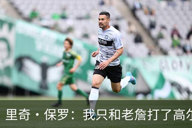里奇·保罗：我只和老詹打了高尔夫还没谈过未来 别相信任何报道