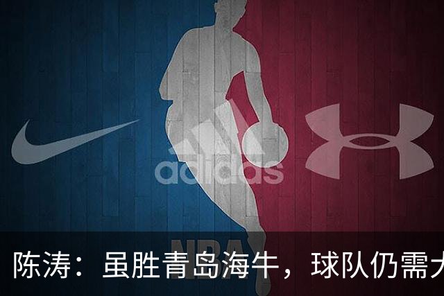 陈涛：虽胜青岛海牛，球队仍需大幅提升