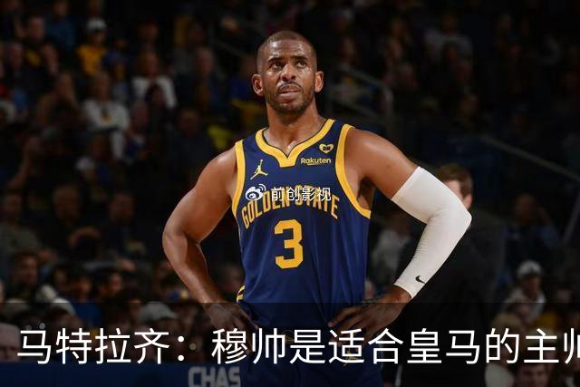 马特拉齐：穆帅是适合皇马的主帅，也许球风不华丽，但能带来结果