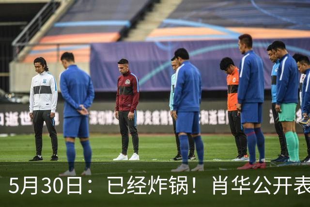 5月30日：已经炸锅！肖华公开表态：假摔是战术，裁判没问题