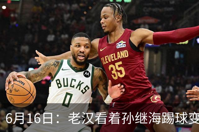 6月16日：老汉看着孙继海踢球变老，国脚成绩平平也有责任