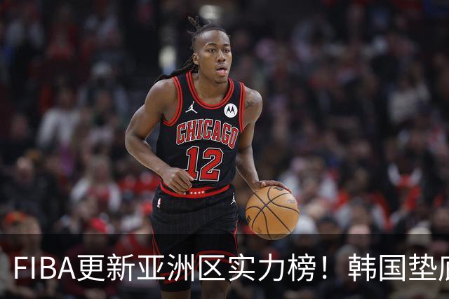 FIBA更新亚洲区实力榜！韩国垫底，日本第六，中国台北第八，中国男篮被高估！